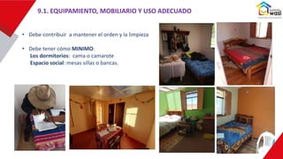 9.1. EQUIPAMIENTO, MOBILIARIO Y USO ADECUADO
• Debe contribuir a mantener el orden y la limpieza
• Debe tener cómo MINIMO:
Los dormitorios: cama o camarote
Espacio social: mesas sillas o bancas.
 