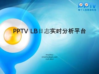 PPTV LB日志实时分析平台
XinyiZhou
xinyizhou@pptv.com
11/5 2012
 