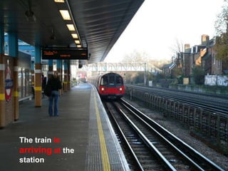 The train is
arriving at the
station