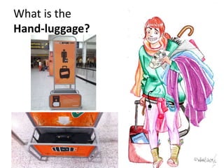 What is the
Hand-luggage?