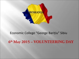 6th
May 2015 – VOLUNTEERING DAY
Economic College “George Bariţiu” Sibiu
ROMANIA
 