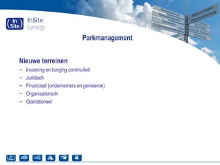 Parkmanagement
Nieuwe terreinen
– Invoering en borging continuïteit
– Juridisch
– Financieel (ondernemers en gemeente)
– Organisatorisch
– Operationeel
 