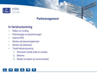 Parkmanagement
In herstructurering
– Rollen en invulling
– Parkmanager en procesmanager
– Ultieme PPS
– Denken als bewoner/gebruiker
– Denken als beheerder
– Toolkit Herstructurering:
1. Structuren (harde softe en sociale)
2. Beheren
3. Binden en boeien (pr communicatie)
 