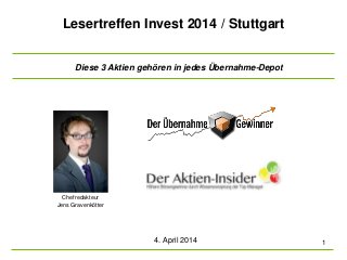 Lesertreffen Invest 2014 / Stuttgart
4. April 2014 1
Chefredakteur
Jens Gravenkötter
Diese 3 Aktien gehören in jedes Übernahme-Depot
 