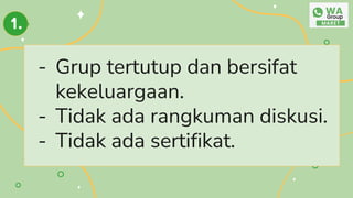 - Grup tertutup dan bersifat
kekeluargaan.
- Tidak ada rangkuman diskusi.
- Tidak ada sertifikat.
1.
 