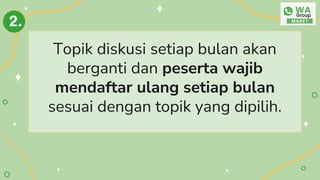 Topik diskusi setiap bulan akan
berganti dan peserta wajib
mendaftar ulang setiap bulan
sesuai dengan topik yang dipilih.
2.
 
