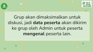 Grup akan dimaksimalkan untuk
diskusi, jadi data peserta akan dikirim
ke grup oleh Admin untuk peserta
mengenal peserta lain.
3.
 