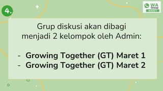 Grup diskusi akan dibagi
menjadi 2 kelompok oleh Admin:
- Growing Together (GT) Maret 1
- Growing Together (GT) Maret 2
4.
 