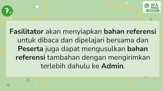 Fasilitator akan menyiapkan bahan referensi
untuk dibaca dan dipelajari bersama dan
Peserta juga dapat mengusulkan bahan
referensi tambahan dengan mengirimkan
terlebih dahulu ke Admin.
7.
 