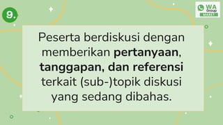 Peserta berdiskusi dengan
memberikan pertanyaan,
tanggapan, dan referensi
terkait (sub-)topik diskusi
yang sedang dibahas.
9.
 
