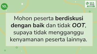 Mohon peserta berdiskusi
dengan baik dan tidak OOT,
supaya tidak mengganggu
kenyamanan peserta lainnya.
10.
 