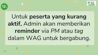 Untuk peserta yang kurang
aktif, Admin akan memberikan
reminder via PM atau tag
dalam WAG untuk bergabung.
12.
 