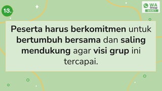 Peserta harus berkomitmen untuk
bertumbuh bersama dan saling
mendukung agar visi grup ini
tercapai.
13.
 