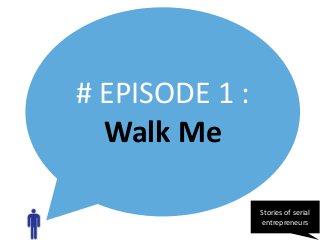 # EPISODE 1 :
Walk Me
Stories of serial
entrepreneurs

 