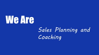 We Are
Sales Planning and
Coaching
 