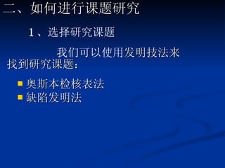 奥斯本检核表法  缺陷发明法   1 、选择研究课题 我们可以使用 发明技法来 找到研究课题： 二、如何进行课题研究 