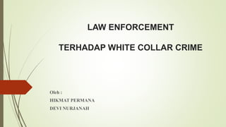LAW ENFORCEMENT
TERHADAP WHITE COLLAR CRIME
Oleh :
HIKMAT PERMANA
DEVI NURJANAH
 