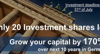 nly 20 Investment shares le
Investment deadline:
31st of July
Grow your capital by 170%
over next 10 years in Germ
 