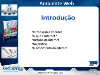 Instrutor: Washington Silva
•Introdução à Internet
•O que é Internet?
•História da Internet
•Na prática
•O nascimento da internet
 