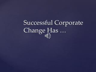 Successful Corporate
Change Has …
 