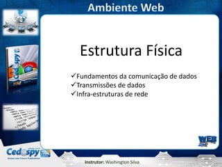 Estrutura Física
Fundamentos da comunicação de dados
Transmissões de dados
Infra-estruturas de rede




    Instrutor: Washington Silva
 
