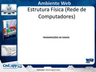 Estrutura Física (Rede de
     Computadores)


          TRANSMISSÕES DE DADOS




   Instrutor: Washington Silva
 