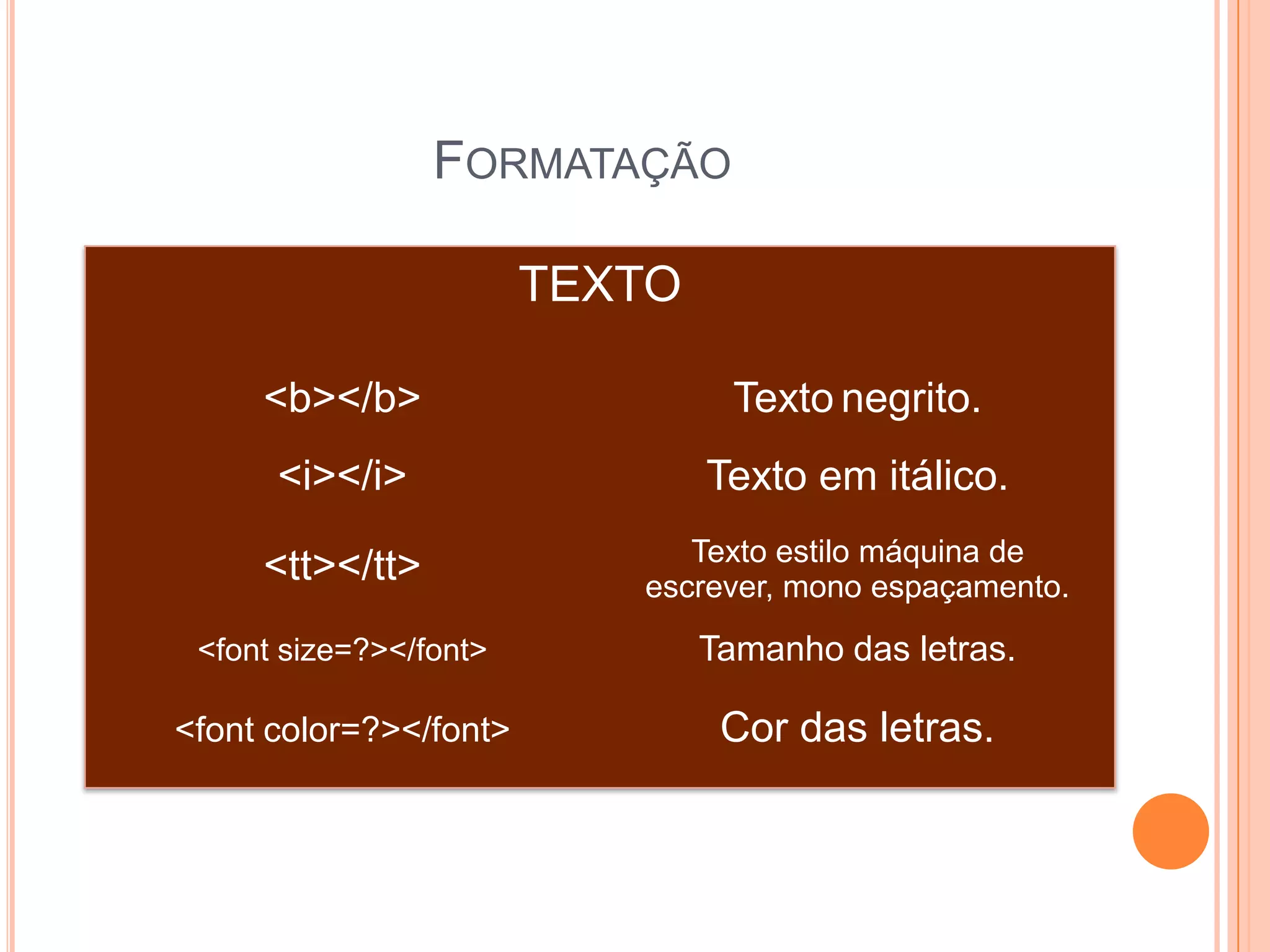 FORMATAÇÃO

                        TEXTO

     <b></b>                      Texto negrito.
      <i></i>                   Texto em itálico.
                              Texto estilo máquina de
     <tt></tt>             escrever, mono espaçamento.
 <font size=?></font>           Tamanho das letras.

<font color=?></font>            Cor das letras.
 