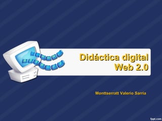 Didáctica digital Web 2.0 Monttserratt Valerio Sarria 