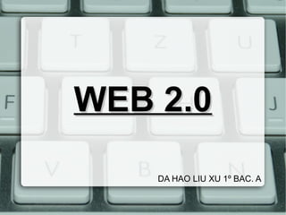 WEB 2.0WEB 2.0
DA HAO LIU XU 1º BAC. A
 