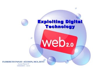 Exploiting DigitalExploiting Digital
TechnologyTechnology
FLORIBETH PANAY – CUISON, MCS, DIT©
Assistant Professor IV
DMMMMSU - SLUC
 