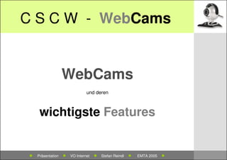 C S C W - WebCams


                    WebCams
                                 und deren



      wichtigste Features


 ●   Präsentation   ●   VO Internet   ●   Stefan Reindl   ●   EMTA 2005   ●
 