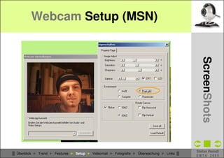 Webcam Setup (MSN)




                                                                                            CSCW - WebCams
                                                                                              ScreenShots
                                                                                          Stefan Reindl
█ Überblick ► Trend ► Features ► Setup ► Videomail ► Fotografie ► Überwachung ► Links █
                                                                                          EMTA 2005
 