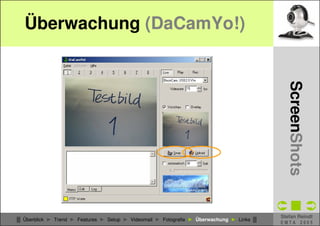 Überwachung (DaCamYo!)




                                                                                            CSCW - WebCams
                                                                                              ScreenShots
                                                                                          Stefan Reindl
█ Überblick ► Trend ► Features ► Setup ► Videomail ► Fotografie ► Überwachung ► Links █
                                                                                          EMTA 2005
 