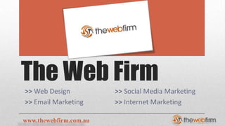 The Web Firm
>> Web Design           >> Social Media Marketing
>> Email Marketing      >> Internet Marketing

www.thewebfirm.com.au
 