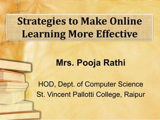 Strategies to Make Online
Learning More Effective
Mrs. Pooja Rathi
HOD, Dept. of Computer Science
St. Vincent Pallotti College, Raipur
 