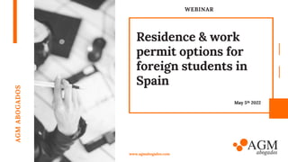 WEBINAR
Residence & work
permit options for
foreign students in
Spain
AGM
ABOGADOS
www.agmabogados.com
May 5th 2022
 