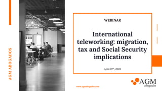 International
teleworking: migration,
tax and Social Security
implications
AGM
ABOGADOS
www.agmabogados.com
April 19th, 2023
WEBINAR
 