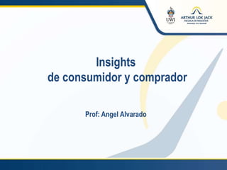 Insights
de consumidor y comprador
Prof: Angel Alvarado
 