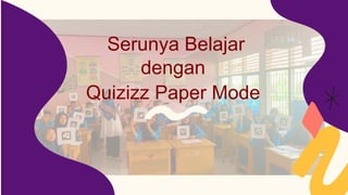 Serunya Belajar
dengan
Quizizz Paper Mode
 