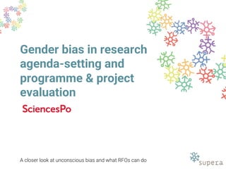 Gender bias in research
agenda-setting and
programme & project
evaluation
A closer look at unconscious bias and what RFOs can do
 