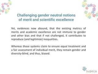 Challenging gender neutral notions
of merit and scientific excellence
Yet, evidences now abound, that the existing metrics...