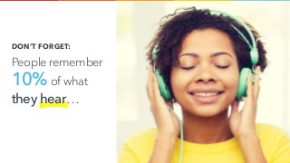 DON’T FORGET:
People remember  
10% of what  
they hear…
 