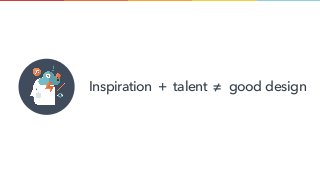 Inspiration + talent ≠ good design
 
