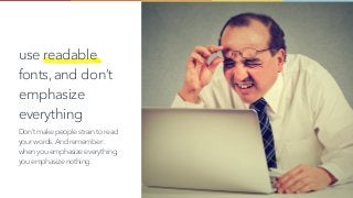 use readable
fonts,and don’t
emphasize
everything
Don’t make people strain to read
your words.And remember:
when you emphasize everything,
you emphasize nothing.
 