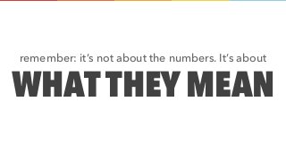 WHAT THEY MEAN
remember: it’s not about the numbers. It’s about
 