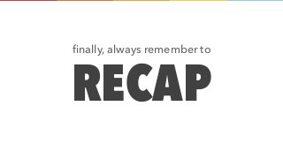RECAP
ﬁnally, always remember to
 