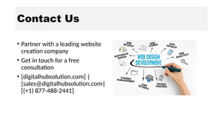 Contact Us
• Partner with a leading website
creation company
• Get in touch for a free
consultation
• [digitalhubsolution.com] |
[sales@digitalhubsolution.com|
[(+1) 877-488-2441]
 