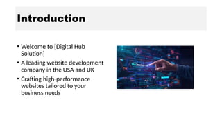 Introduction
• Welcome to [Digital Hub
Solution]
• A leading website development
company in the USA and UK
• Crafting high-performance
websites tailored to your
business needs
 