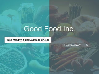 Good Food Inc. 
Your Healthy & Convenience Choice 
How to cook? 
 