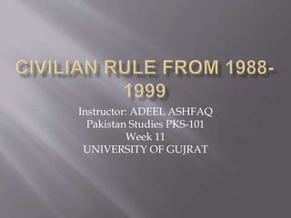 Instructor: ADEEL ASHFAQ
Pakistan Studies PKS-101
Week 11
UNIVERSITY OF GUJRAT
 